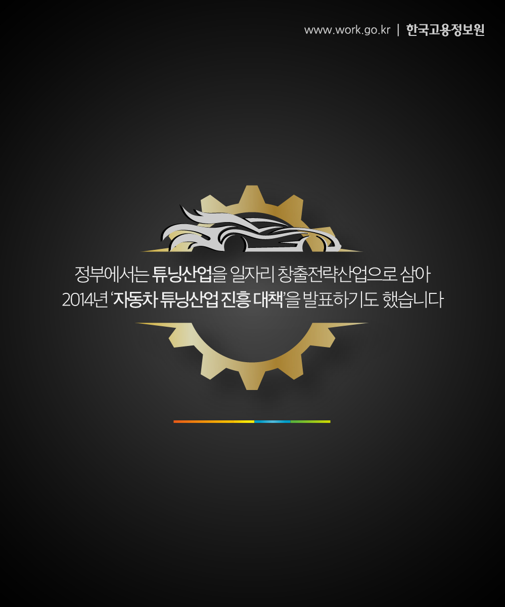 정부에서는 튜닝산업을 일자리 창출 전략산업으로 삼아 2014년‘자동차 튜닝산업 진흥 대책’을 발표하기도 했습니다.