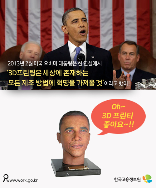 2013년 2월 미국 오바마 대통령은 한 연설에서
‘3D프린팅은 세상에 존재하는
모든 제조 방법에 혁명을 가져올 것‘이라고 했어!