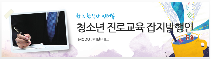 청년 창직자 인터뷰 청소년 진로교육 잡지발행인 (MODU 권태훈  대표)