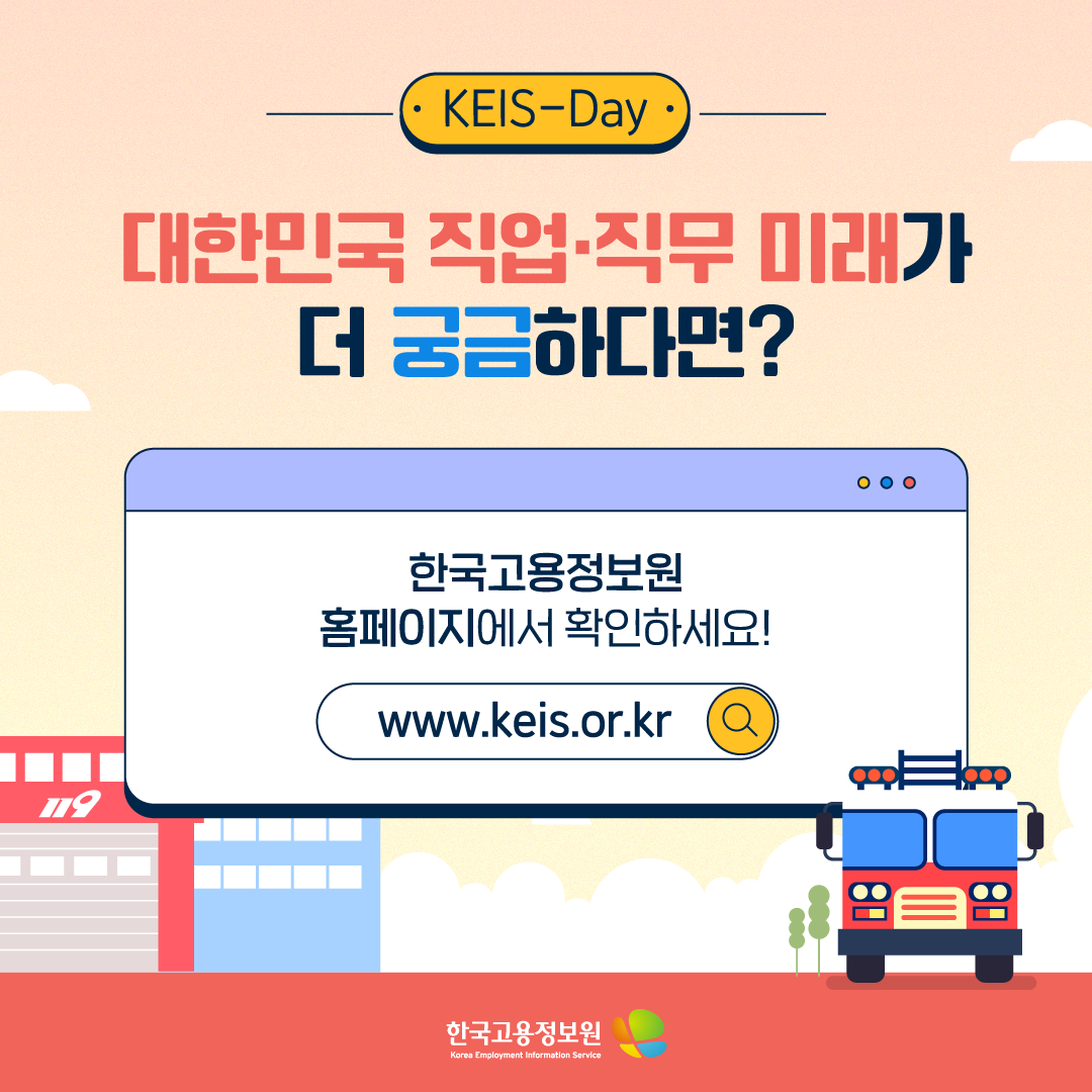 KEIS-Day
대한민국 직업·직무 미래가 더 궁금하다면?
한국고용정보원 홈페이지에서 확인하세요!
www.keis.or.kr