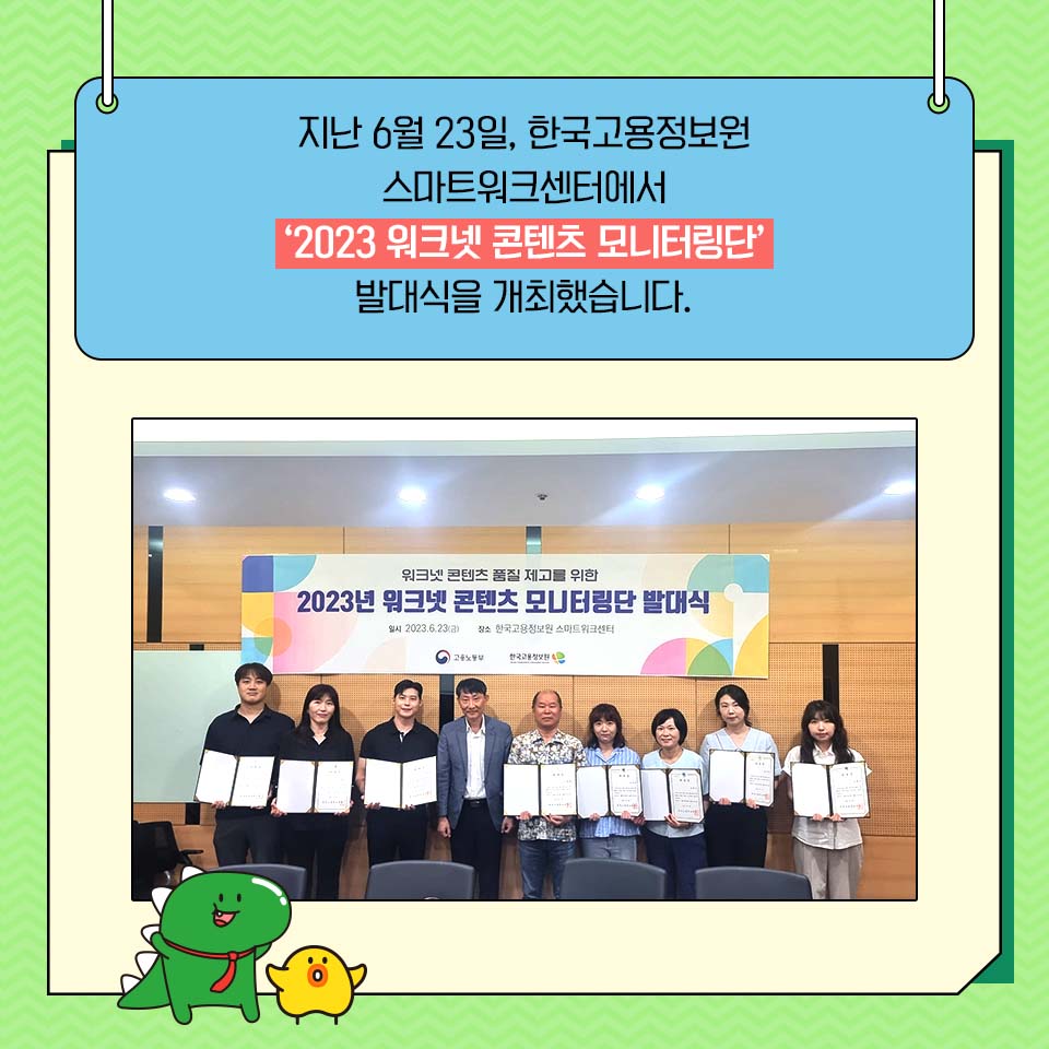 지난 6월 23일, 한국고용정보원 스마트워크센터에서
'2023 워크넷 콘텐츠 모니터링단' 발대식을 개최했습니다.