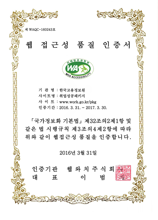 웹 접근성 품질 인증서-기관명:한국고용정보원, 사이트명 : 취업성공패키지, 사이트 : www.work.go.kr/pkg , 인증기간 : 2016.03.31~2017.03.30, 국가정보화기본법 제 32조의 2제 1항 및 같은 법 시행규칙 제 3조의 4제 2항에 따라 위와같이 웹접근성 품질을 인증합니다. 2016년 03월 31일 ~ 2017년 03월 30일, 인증기관 : 웹와치주식회사, 대표 : 이범재