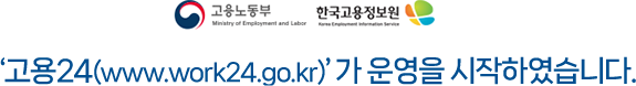 고용노동부, 한국고용정보원. 고용24(www.work24.go.kr) 가 운영을 시작하였습니다.